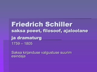 Friedrich Schiller
saksa poeet, filosoof, ajaloolane
ja dramaturg
1759 – 1805

Saksa kirjanduse valgustuse suurim
esindaja
 