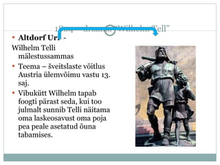 1804 – draama “Wilhelm Tell” Altdorf Uri   - Wilhelm Telli mälestussammas Teema – šveitslaste võitlus Austria ülemvõimu vastu 13. saj. Vibukütt Wilhelm tapab foogti pärast seda, kui too julmalt sunnib Telli näitama oma laskeosavust oma poja pea peale asetatud õuna tabamises. 