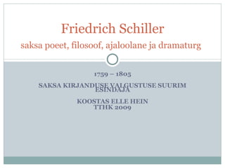 1759 – 1805 SAKSA KIRJANDUSE VALGUSTUSE SUURIM ESINDAJA KOOSTAS ELLE HEIN TTHK 2009 Friedrich Schiller saksa poeet, filosoof, ajaloolane ja dramaturg   