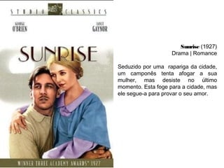 Sunrise (1927)
Drama | Romance
Seduzido por uma rapariga da cidade,
um camponês tenta afogar a sua
mulher, mas desiste no último
momento. Esta foge para a cidade, mas
ele segue-a para provar o seu amor.
 

 