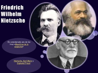 Friedrich Wilhelm NietzscheEs considerado uno de los tres «Maestros de la sospecha»Nietzche, Karl Marx y Sigmund Freud.