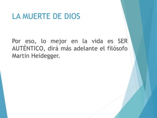 LA MUERTE DE DIOS
Por eso, lo mejor en la vida es SER
AUTÉNTICO, dirá más adelante el filósofo
Martin Heidegger.
 