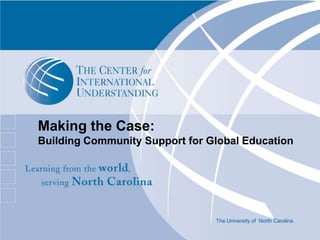 Making the Case: Building Community Support for Global Education The University of  North Carolina 