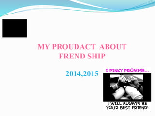 MY PROUDACT ABOUT
FREND SHIP
2014,2015
 