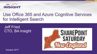 Jeff Fried
CTO, BA Insight
Use Office 365 and Azure Cognitive Services
for Intelligent Search
October 2017
 