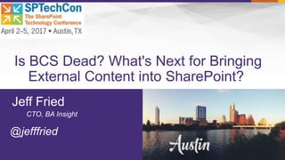 Is BCS Dead? What's Next for Bringing
External Content into SharePoint?
@jefffried
Jeff Fried
CTO, BA Insight
 