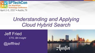 Understanding and Applying
Cloud Hybrid Search
@jefffried
Jeff Fried
CTO, BA Insight
 
