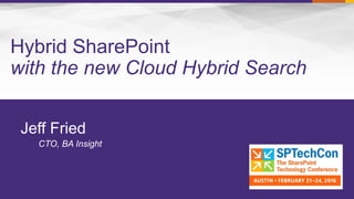 Hybrid SharePoint
with the new Cloud Hybrid Search
Jeff Fried
CTO, BA Insight
 