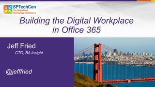 Building the Digital Workplace
in Office 365
@jefffried
Jeff Fried
CTO, BA Insight
 