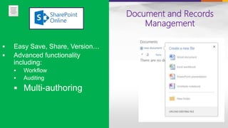 Document and Records
Management
 Easy Save, Share, Version…
 Advanced functionality
including:
 Workflow
 Auditing
 Multi-authoring
 