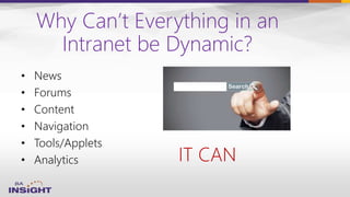 Why Can’t Everything in an
Intranet be Dynamic?
• News
• Forums
• Content
• Navigation
• Tools/Applets
• Analytics IT CAN
 