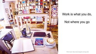 Work is what you do,
Not where you go
Photo Source: http://www.instagram.com/say_linds
 