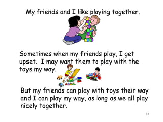 10 
My friends and I like playing together. 
Sometimes when my friends play, I get 
upset. I may want them to play with th...