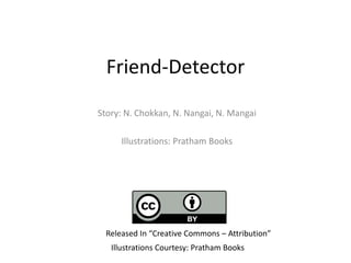 Friend-Detector
Story: N. Chokkan, N. Nangai, N. Mangai
Illustrations: Pratham Books
Illustrations Courtesy: Pratham Books
Released In “Creative Commons – Attribution”
 