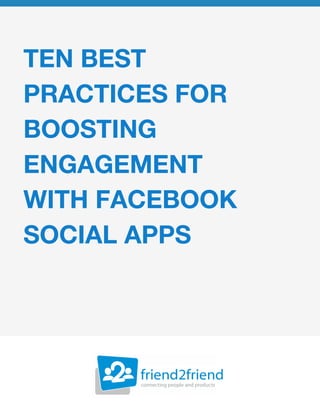 TEN BEST
PRACTICES FOR
BOOSTING
ENGAGEMENT
WITH FACEBOOK
SOCIAL APPS
 