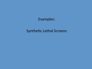 Examples:	
  
              	
  
Synthe9c	
  Lethal	
  Screens	
  
 