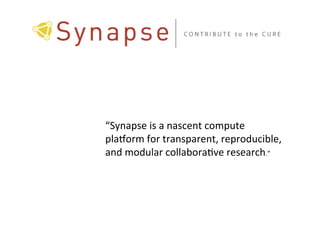 “Synapse	
  is	
  a	
  nascent	
  compute	
  
plakorm	
  for	
  transparent,	
  reproducible,	
  
and	
  modular	
  collabora9ve	
  research.”	
  
 