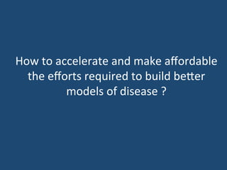 How	
  to	
  accelerate	
  and	
  make	
  aﬀordable	
  	
  
  the	
  eﬀorts	
  required	
  to	
  build	
  becer	
  
               models	
  of	
  disease	
  ?	
  
                           	
  
                           	
  
                            	
  
 