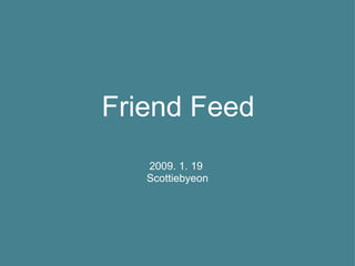 Friend Feed 2009. 1. 19  Scottiebyeon 