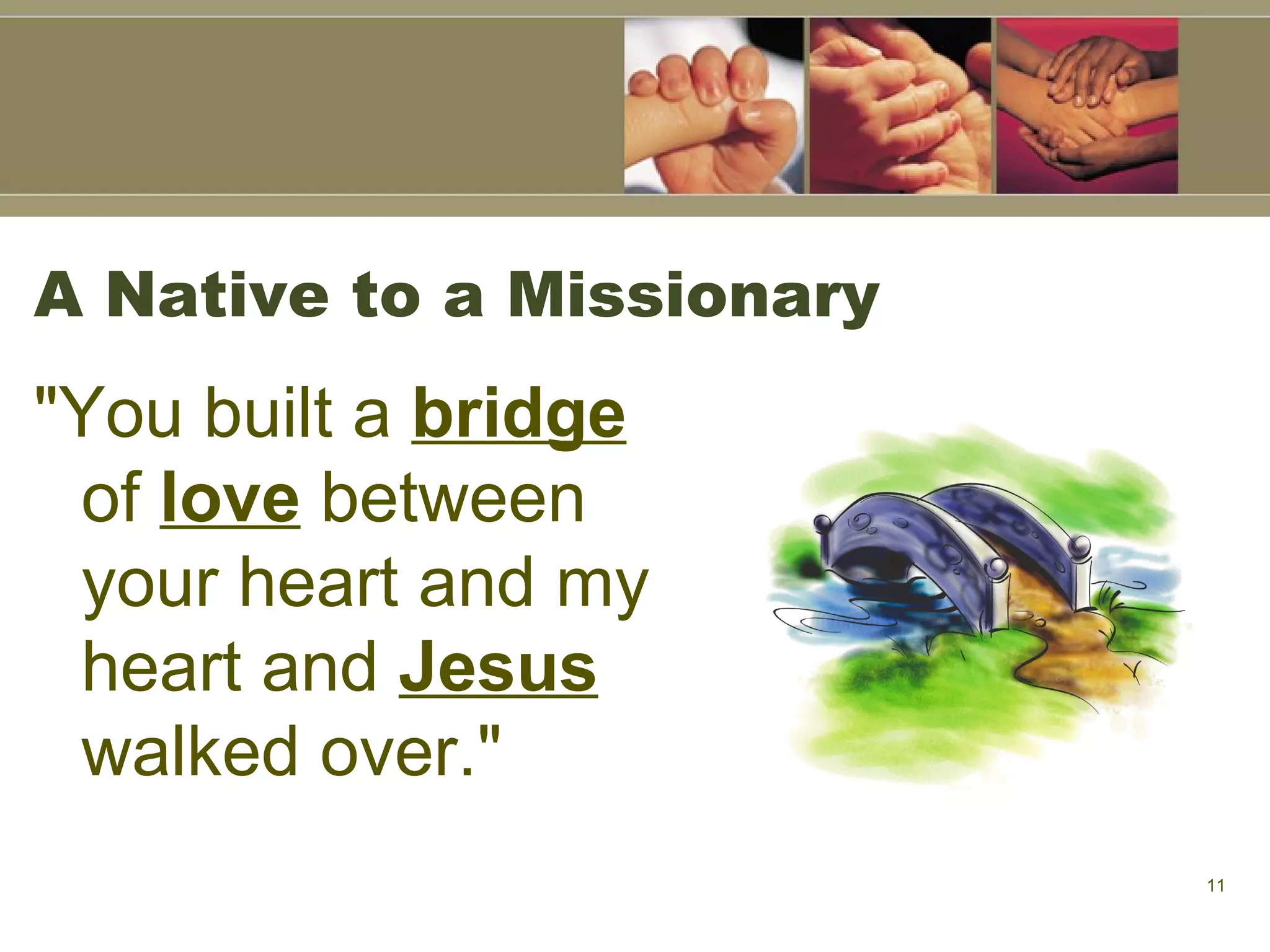 A Native to a Missionary "You built a  bridge  of  love  between your heart and my heart and  Jesus  walked over."   