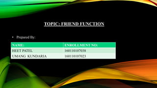 TOPIC: FRIEND FUNCTION
• Prepared By:
NAME: ENROLLMENT NO:
HEET PATEL 160110107038
UMANG KUNDARIA 160110107023
 