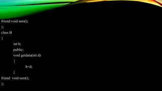 friend void sum();
};
class B
{
int b;
public:
void getdata(int d)
{
b=d;
}
friend void sum();
};
 