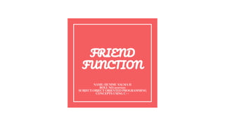 FRIEND
FUNCTION
NAME: HUMMU SALMA H
ROLL NO:2010510
SUBJECT:OBJECT ORIENTED PROGRAMMING
CONCEPTS USING C++
 