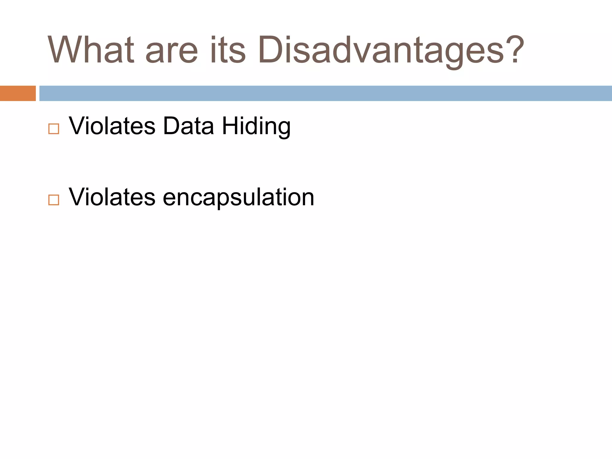What are its Disadvantages?
   Violates Data Hiding

   Violates encapsulation
 