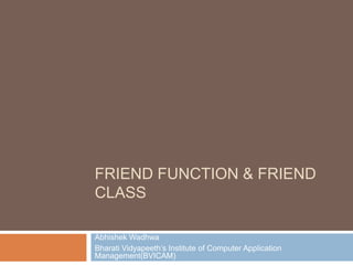 FRIEND FUNCTION & FRIEND
CLASS

Abhishek Wadhwa
Bharati Vidyapeeth‟s Institute of Computer Application
Management(BVICAM)
 