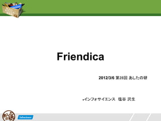 Friendica
         2012/3/6 第28回 あしたの研




    ●インフォサイエンス　塩谷 沢生
 