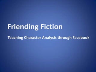 Friending Fiction,[object Object],  Teaching Character Analysis through Facebook,[object Object]
