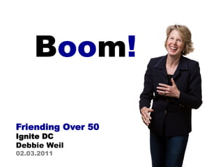 Boom!

Friending Over 50
Ignite DC
Debbie Weil
02.03.2011
 