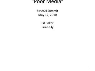 “Poor Media” SMASH Summit May 12, 2010 Ed Baker Friend.ly 