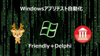 Friendly＋Delphi
Windowsアプリテスト自動化
 