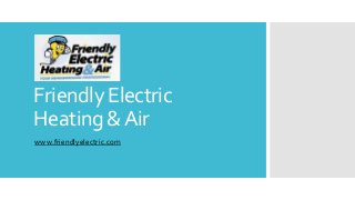 Friendly Electric
Heating &Air
www.friendlyelectric.com
 