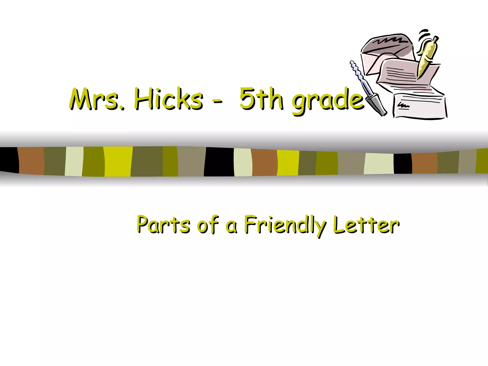 Mrs. Hicks - 5th grade Parts of a Friendly Letter