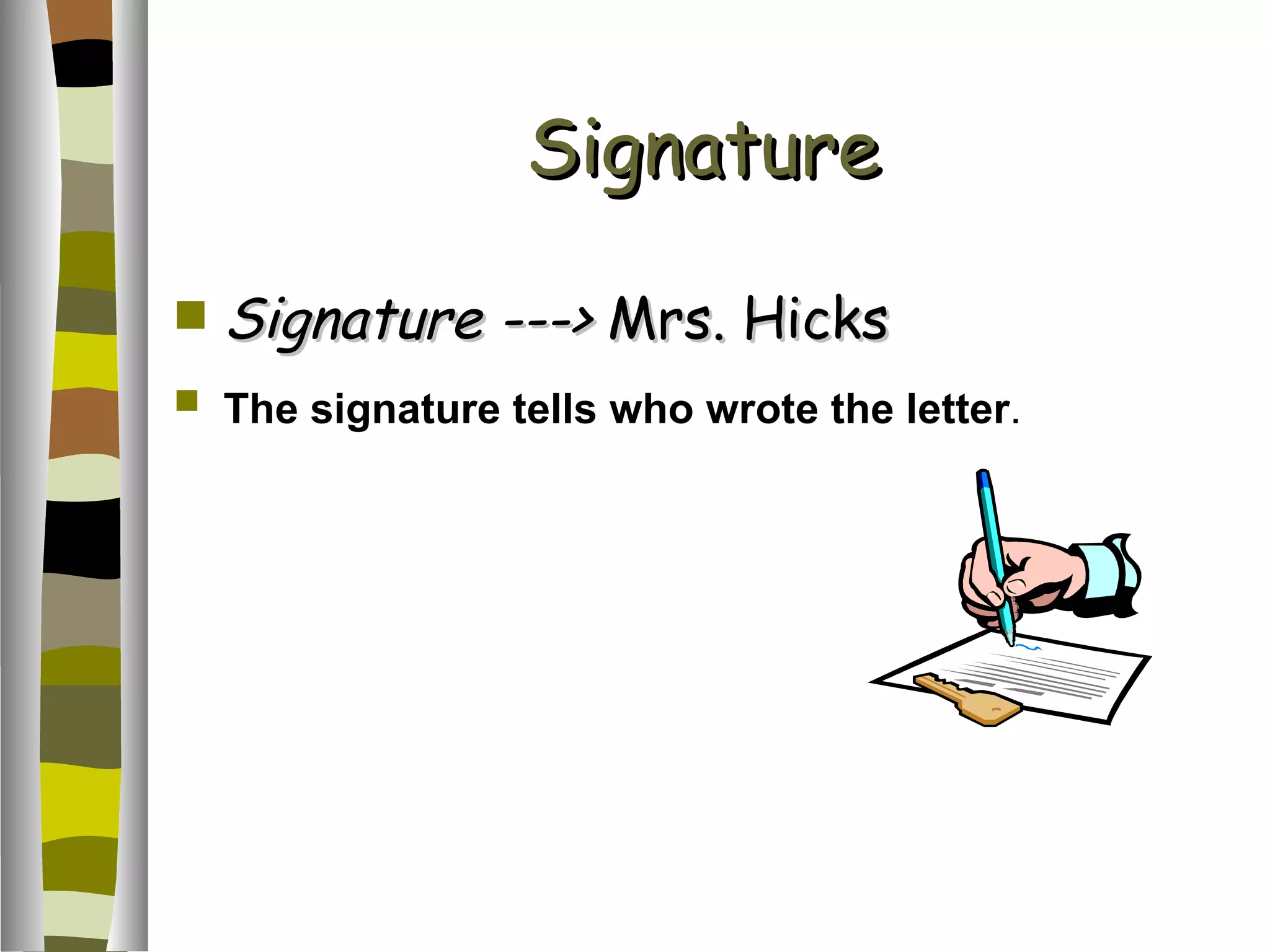 Signature Signature ---> Mrs. Hicks The signature tells who wrote the letter .