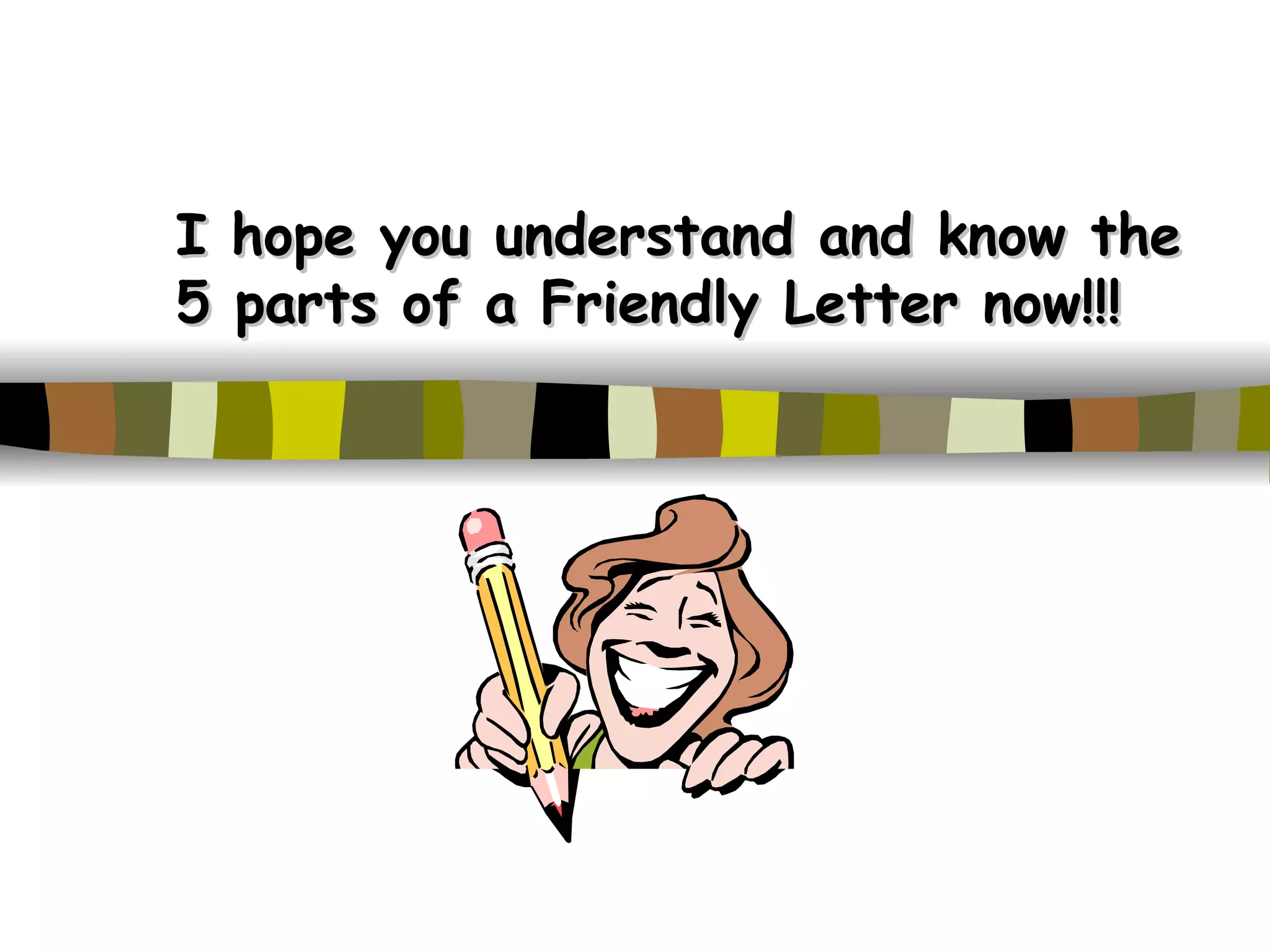 I hope you understand and know the 5 parts of a Friendly Letter now!!!