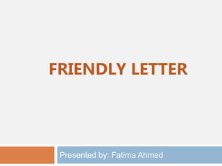 FRIENDLY LETTER
Presented by: Fatima Ahmed
 