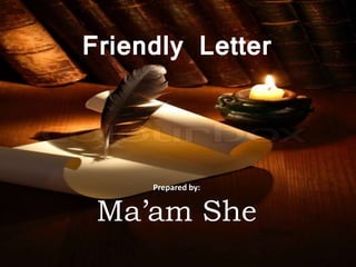 Friendly Letter
Prepared by:
Ma’am She
 