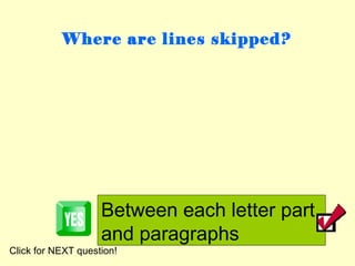 Where are lines skipped?




                    Between each letter part
                    and paragraphs
Click for NEXT question!
 