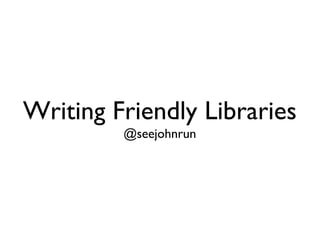 Writing Friendly Libraries @seejohnrun 