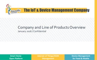 Company and Line of Products Overview
January 2016 / Confidential
Start
The IoT & Device Management Company
Smart Home
Open Platform
Internet of Things/M2M
Management
Device Management
for Fixed & Mobile
 