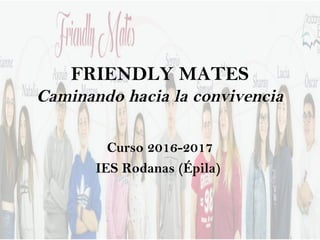 FRIENDLY MATES
Caminando hacia la convivencia
Curso 2016-2017
IES Rodanas (Épila)
 