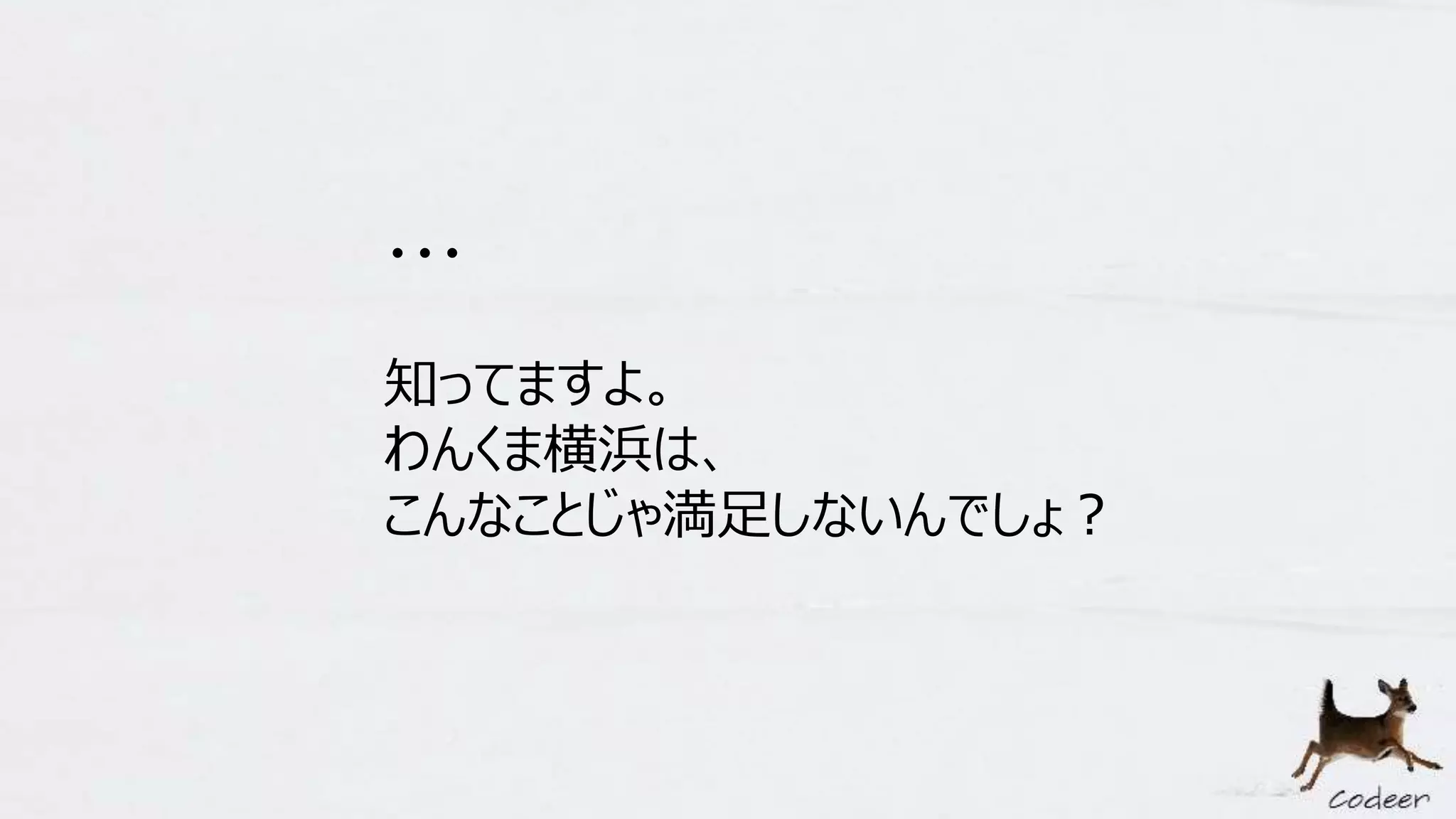 ・・・
知ってますよ。
わんくま横浜は、
こんなことじゃ満足しないんでしょ？
 