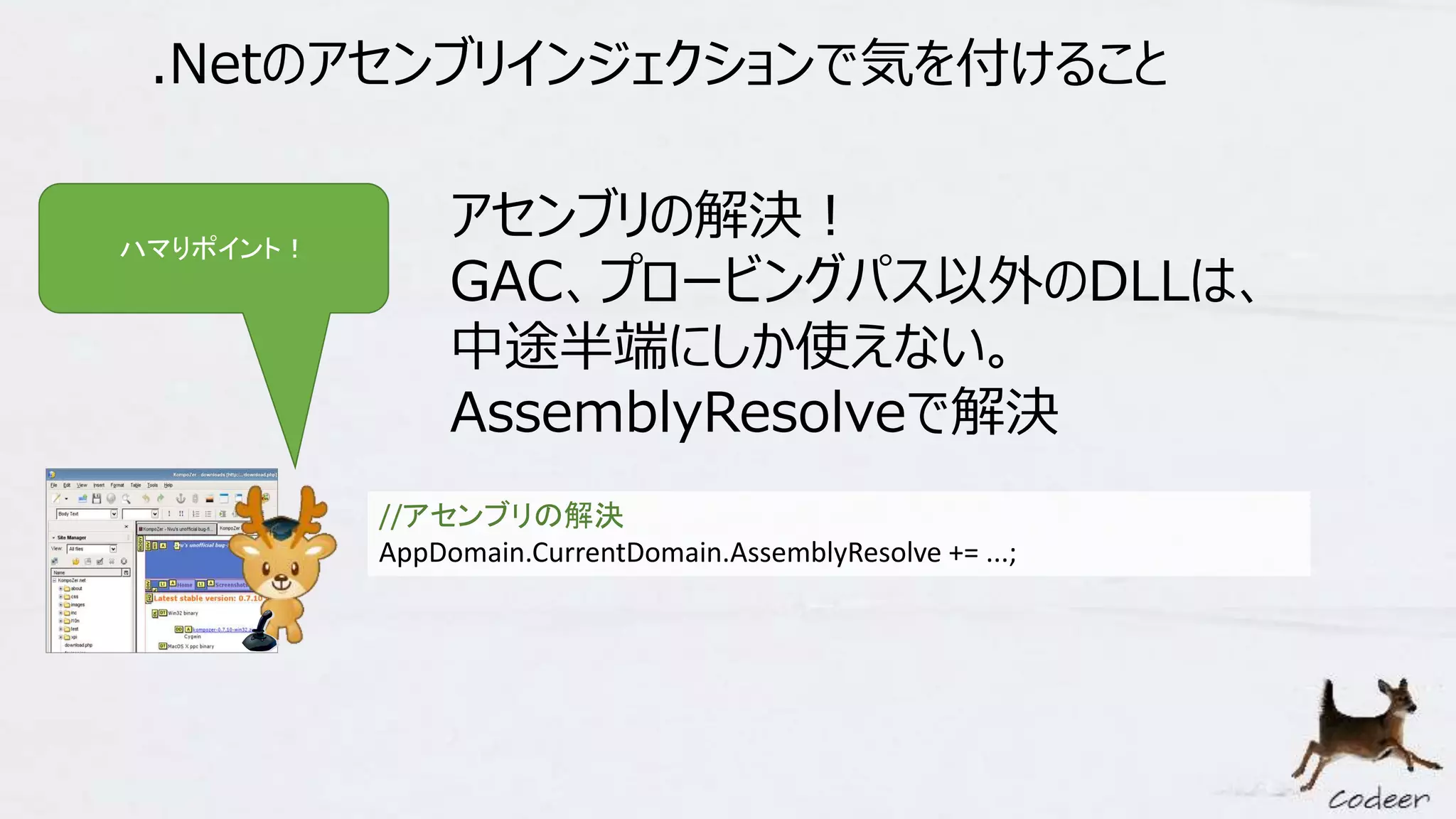 .Netのアセンブリインジェクションで気を付けること
//アセンブリの解決
AppDomain.CurrentDomain.AssemblyResolve += ...;
アセンブリの解決！
GAC、プロービングパス以外のDLLは、
中途半端にしか使えない。
AssemblyResolveで解決
ハマりポイント！
 