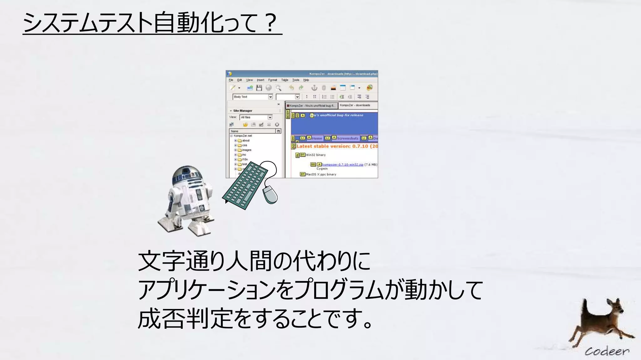 システムテスト自動化って？
文字通り人間の代わりに
アプリケーションをプログラムが動かして
成否判定をすることです。
 
