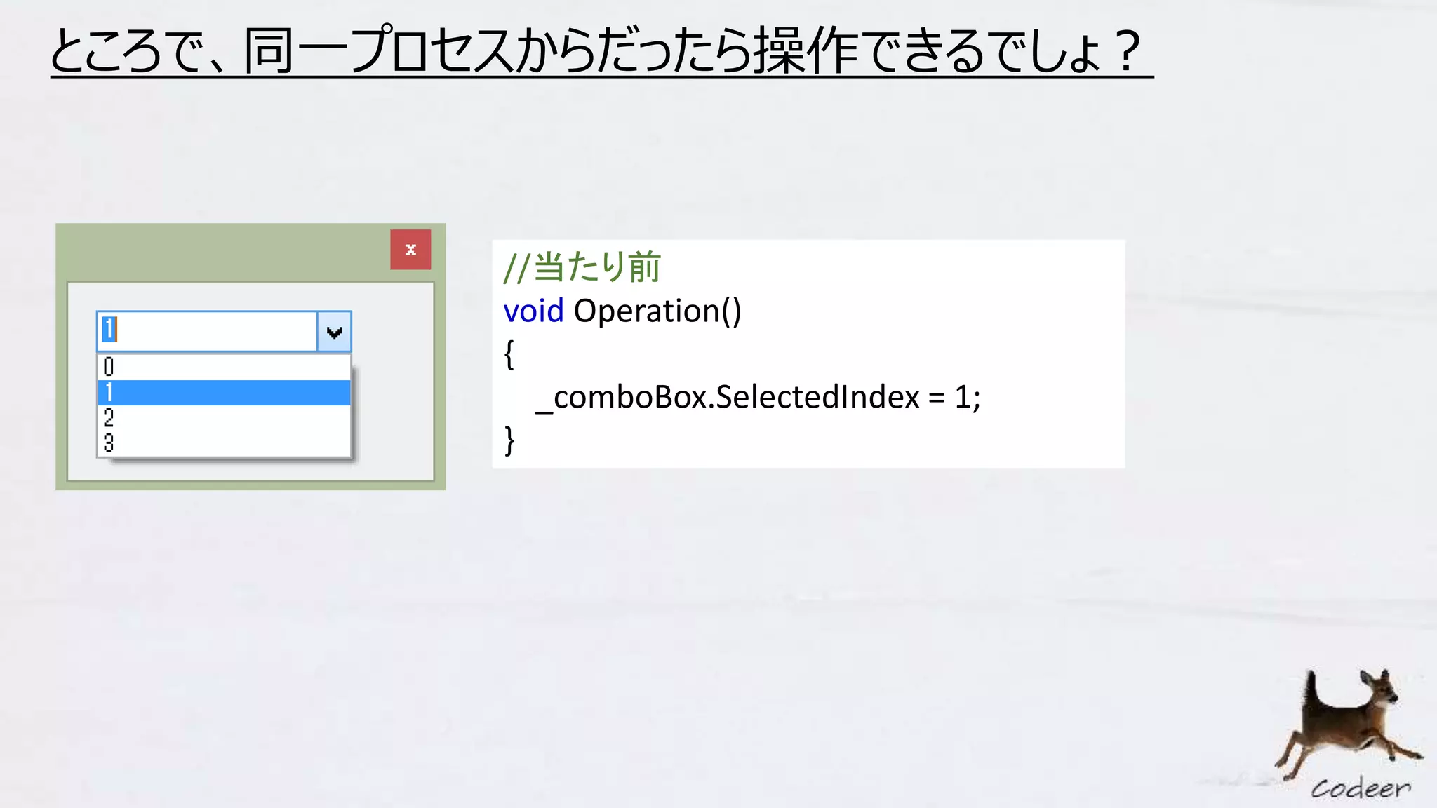 ところで、同一プロセスからだったら操作できるでしょ？
//当たり前
void Operation()
{
_comboBox.SelectedIndex = 1;
}
 