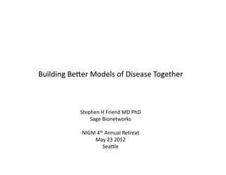 Building	
  Be*er	
  Models	
  of	
  Disease	
  Together	
  



                 Stephen	
  H	
  Friend	
  MD	
  PhD	
  
                     Sage	
  Bionetworks	
  

                  NIGM	
  4th	
  Annual	
  Retreat	
  
                      May	
  23	
  2012	
  
                             Sea*le	
  
 