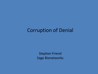 Corruption of Denial



     Stephen Friend
    Sage Bionetworks
 